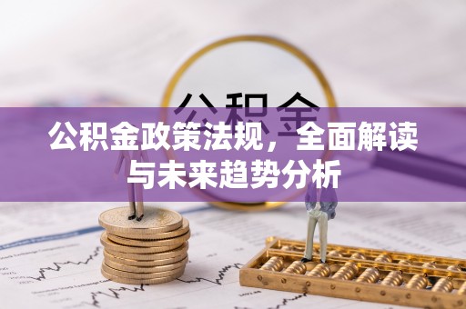 威海公积金政策法规，全面解读与未来趋势分析