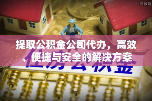威海提取公积金公司代办，高效、便捷与安全的解决方案