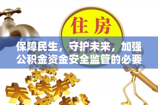 威海保障民生，守护未来，加强公积金资金安全监管的必要性与实践