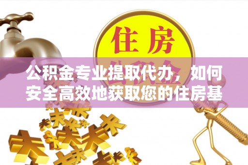 威海公积金专业提取代办，如何安全高效地获取您的住房基金