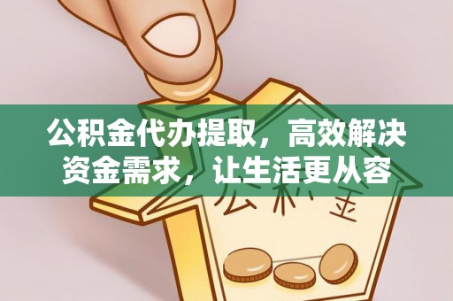 威海公积金代办提取，高效解决资金需求，让生活更从容