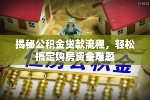 威海揭秘公积金贷款流程，轻松搞定购房资金难题