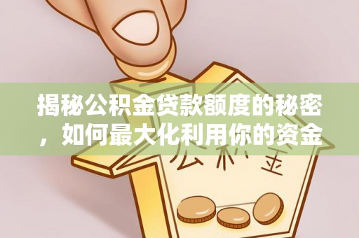 威海揭秘公积金贷款额度的秘密，如何最大化利用你的资金