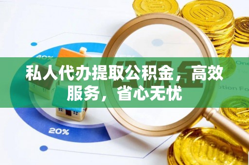 威海私人代办提取公积金，高效服务，省心无忧