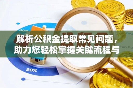 威海解析公积金提取常见问题，助力您轻松掌握关键流程与技巧
