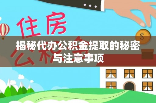 威海揭秘代办公积金提取的秘密与注意事项