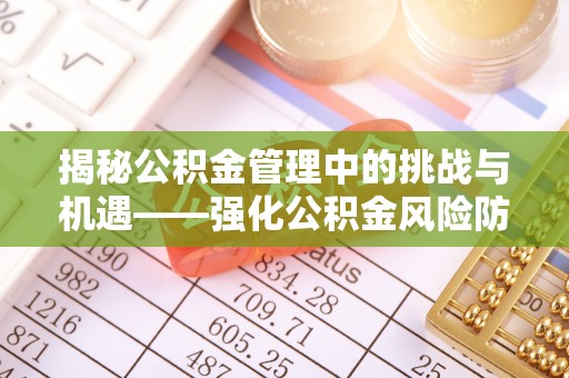 威海揭秘公积金管理中的挑战与机遇——强化公积金风险防控的多维策略