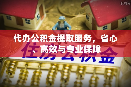 威海代办公积金提取服务，省心、高效与专业保障