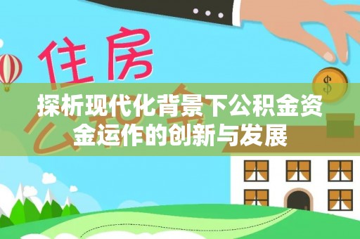 威海探析现代化背景下公积金资金运作的创新与发展