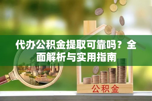 威海代办公积金提取可靠吗？全面解析与实用指南