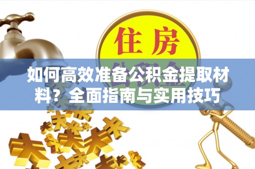 威海如何高效准备公积金提取材料？全面指南与实用技巧
