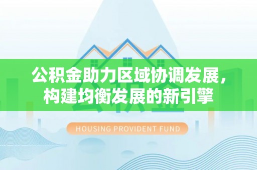 威海公积金助力区域协调发展，构建均衡发展的新引擎