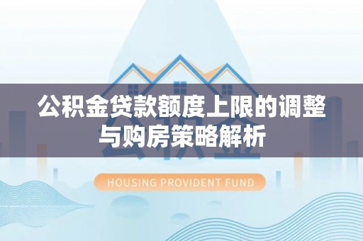 威海公积金贷款额度上限的调整与购房策略解析
