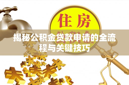 威海揭秘公积金贷款申请的全流程与关键技巧