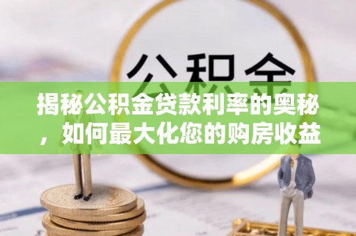 威海揭秘公积金贷款利率的奥秘，如何最大化您的购房收益