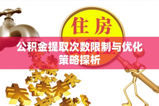 威海公积金提取次数限制与优化策略探析