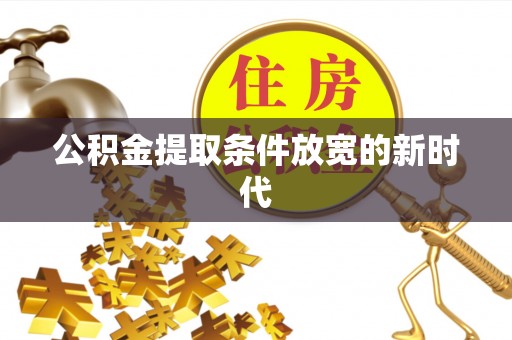 威海公积金提取条件放宽的新时代