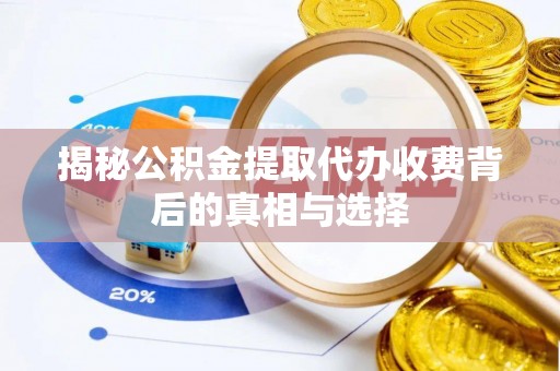 威海揭秘公积金提取代办收费背后的真相与选择