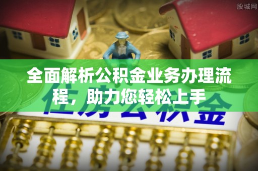 威海全面解析公积金业务办理流程，助力您轻松上手