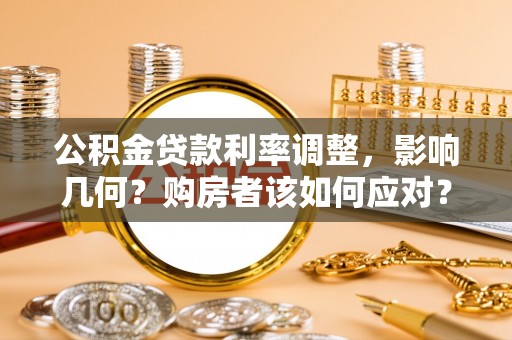 威海公积金贷款利率调整，影响几何？购房者该如何应对？