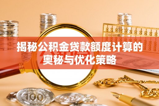 威海揭秘公积金贷款额度计算的奥秘与优化策略