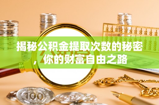 威海揭秘公积金提取次数的秘密，你的财富自由之路