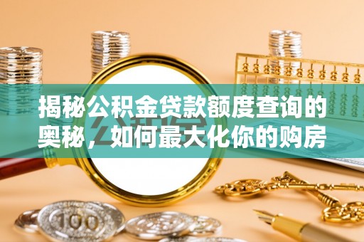 威海揭秘公积金贷款额度查询的奥秘，如何最大化你的购房资金