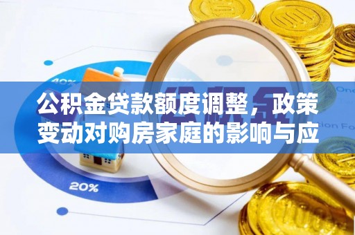 威海公积金贷款额度调整，政策变动对购房家庭的影响与应对策略