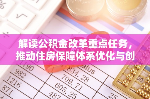 威海解读公积金改革重点任务，推动住房保障体系优化与创新
