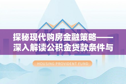 威海探秘现代购房金融策略——深入解读公积金贷款条件与优势