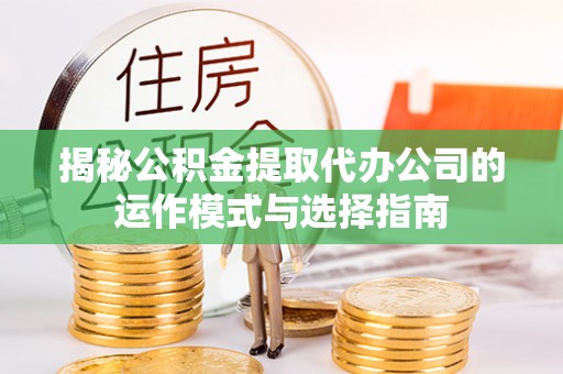 威海揭秘公积金提取代办公司的运作模式与选择指南