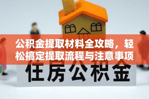 威海公积金提取材料全攻略，轻松搞定提取流程与注意事项