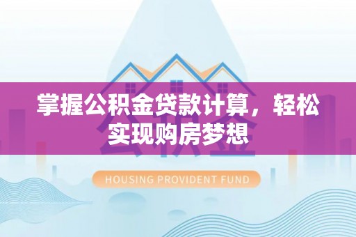 威海掌握公积金贷款计算，轻松实现购房梦想