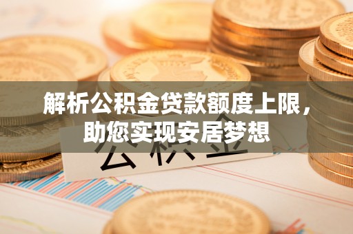 威海解析公积金贷款额度上限，助您实现安居梦想