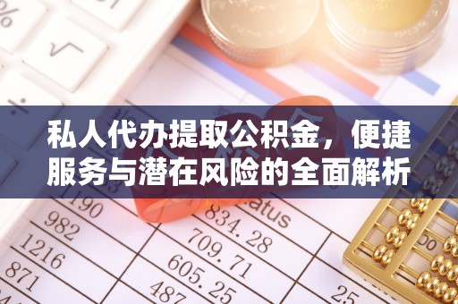 威海私人代办提取公积金，便捷服务与潜在风险的全面解析