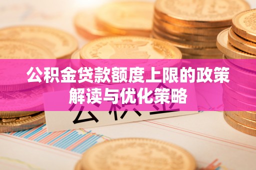 威海公积金贷款额度上限的政策解读与优化策略