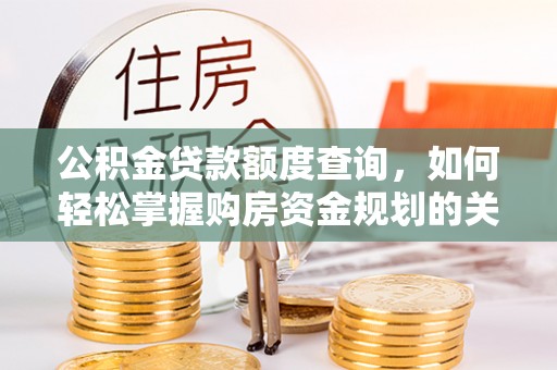 威海公积金贷款额度查询，如何轻松掌握购房资金规划的关键