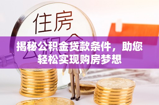 威海揭秘公积金贷款条件，助您轻松实现购房梦想