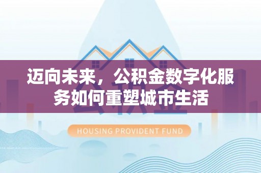 威海迈向未来，公积金数字化服务如何重塑城市生活