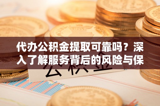 威海代办公积金提取可靠吗？深入了解服务背后的风险与保障