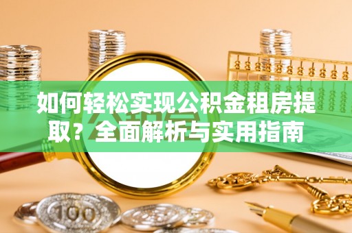 威海如何轻松实现公积金租房提取？全面解析与实用指南