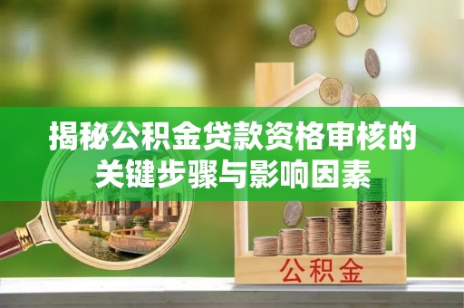 威海揭秘公积金贷款资格审核的关键步骤与影响因素