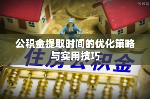 威海公积金提取时间的优化策略与实用技巧