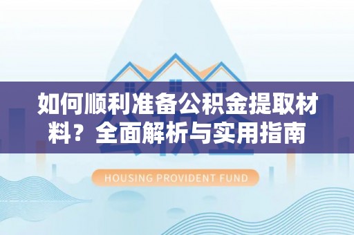 威海如何顺利准备公积金提取材料？全面解析与实用指南