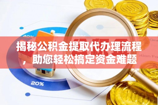 威海揭秘公积金提取代办理流程，助您轻松搞定资金难题