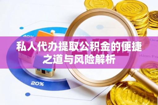 威海私人代办提取公积金的便捷之道与风险解析