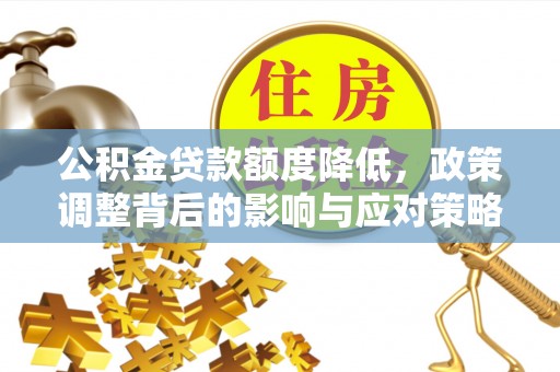 威海公积金贷款额度降低，政策调整背后的影响与应对策略