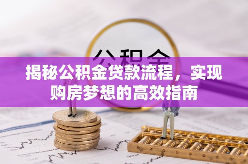 威海揭秘公积金贷款流程，实现购房梦想的高效指南