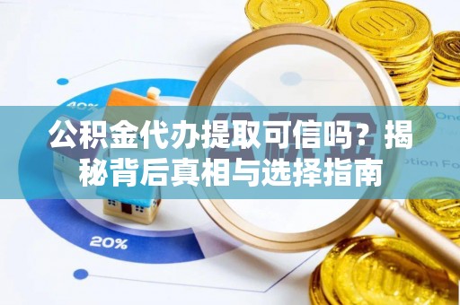 威海公积金代办提取可信吗？揭秘背后真相与选择指南
