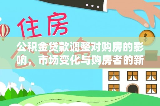 威海公积金贷款调整对购房的影响，市场变化与购房者的新选择
